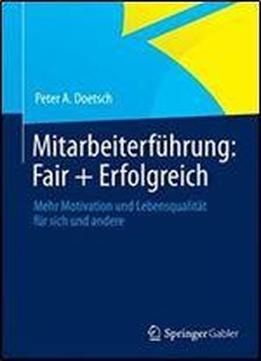 Mitarbeiterfuhrung: Fair + Erfolgreich: Mehr Motivation Und Lebensqualitat Fur Sich Und Andere