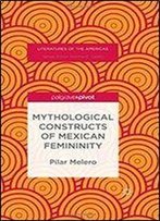 Mythological Constructs Of Mexican Femininity (Literatures Of The Americas)