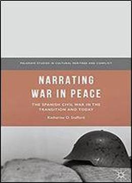 Narrating War In Peace: The Spanish Civil War In The Transition And Today (palgrave Studies In Cultural Heritage And Conflict)