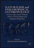 Naturalism And Philosophical Anthropology: Nature, Life, And The Human Between Transcendental And Empirical Perspectives