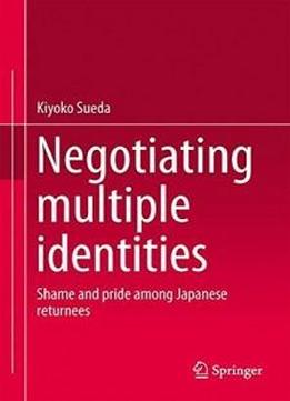 Negotiating Multiple Identities: Shame And Pride Among Japanese Returnees
