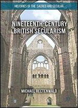 Nineteenth-century British Secularism: Science, Religion And Literature (histories Of The Sacred And Secular, 1700-2000)