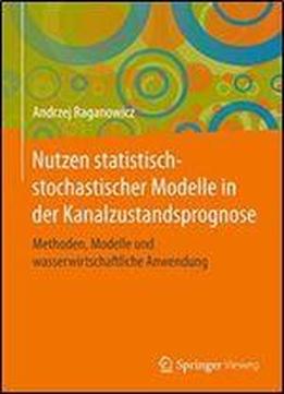 Nutzen Statistisch-stochastischer Modelle In Der Kanalzustandsprognose: Methoden, Modelle Und Wasserwirtschaftliche Anwendung (wasser Okologie Und Bewirtschaftung)