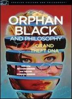 Orphan Black And Philosophy: Grand Theft Dna (Popular Culture And Philosophy)
