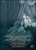 Passion And Language In Eighteenth-Century Literature: The Aesthetic Sublime In The Work Of Eliza Haywood, Aaron Hill, And Martha Fowke