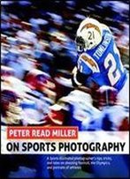 Peter Read Miller On Sports Photography: A Sports Illustrated Photographer's Tips, Tricks, And Tales On Shooting Football, The Olympics, And Portraits Of Athletes