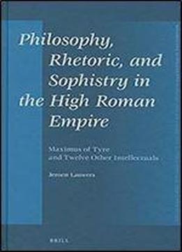 Philosophy, Rhetoric, And Sophistry In The High Roman Empire: Maximus Of Tyre And Twelve Other Intellectuals (mnemosyne, Supplements)