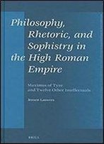 Philosophy, Rhetoric, And Sophistry In The High Roman Empire: Maximus Of Tyre And Twelve Other Intellectuals (Mnemosyne, Supplements)