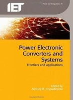 Power Electronic Converters And Systems: Frontiers And Applications (Iet Power And Energy)