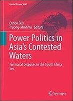Power Politics In Asias Contested Waters: Territorial Disputes In The South China Sea (Global Power Shift)