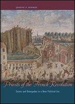Priests Of The French Revolution: Saints And Renegades In A New Political Era