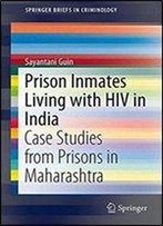 Prison Inmates Living With Hiv In India: Case Studies From Prisons In Maharashtra (Springerbriefs In Criminology)