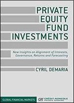 Private Equity Fund Investments: New Insights On Alignment Of Interests, Governance, Returns And Forecasting (Global Financial Markets)