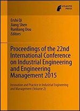 Proceedings Of The 22nd International Conference On Industrial Engineering And Engineering Management 2015: Innovation And Practice In Industrial Engineering And Management (volume 2)