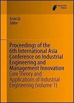 Proceedings Of The 6th International Asia Conference On Industrial Engineering And Management Innovation: Core Theory And Applications Of Industrial Engineering (volume 1)