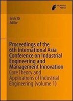 Proceedings Of The 6th International Asia Conference On Industrial Engineering And Management Innovation: Core Theory And Applications Of Industrial Engineering (Volume 1)