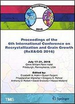 Proceedings Of The 6th International Conference On Recrystallization And Grain Growth (rex&gg 2016) (the Minerals, Metals & Materials Series)