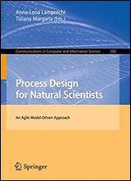 Process Design For Natural Scientists: An Agile Model-driven Approach (communications In Computer And Information Science)