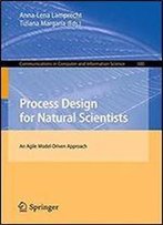 Process Design For Natural Scientists: An Agile Model-Driven Approach (Communications In Computer And Information Science)