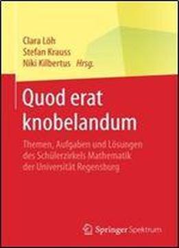 Quod Erat Knobelandum: Themen, Aufgaben Und Losungen Des Schulerzirkels Mathematik Der Universitat Regensburg