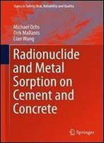 Radionuclide And Metal Sorption On Cement And Concrete (Topics In Safety, Risk, Reliability And Quality)