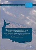 Recasting American And Persian Literatures: Local Histories And Formative Geographies From Moby-Dick To Missing Soluch (Literatures And Cultures Of The Islamic World)
