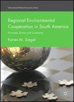 Regional Environmental Cooperation In South America: Processes, Drivers And Constraints (International Political Economy Series)