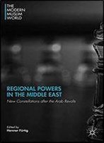 Regional Powers In The Middle East: New Constellations After The Arab Revolts (The Modern Muslim World)