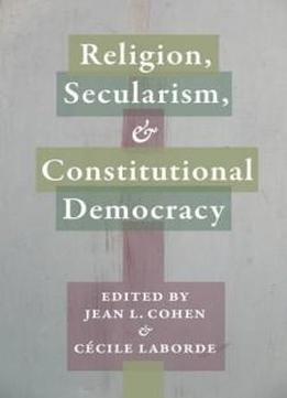 Religion, Secularism, And Constitutional Democracy (religion, Culture, And Public Life)