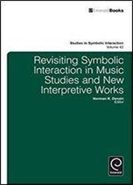 Revisiting Symbolic Interaction In Music Studies And New Interpretive Works (studies In Symbolic Interaction)