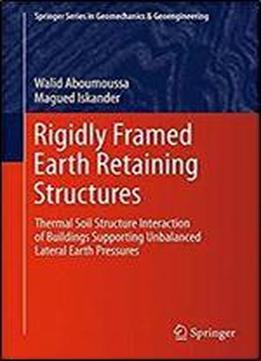 Rigidly Framed Earth Retaining Structures: Thermal Soil Structure Interaction Of Buildings Supporting Unbalanced Lateral Earth Pressures (springer Series In Geomechanics And Geoengineering)