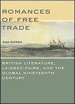 Romances Of Free Trade: British Literature, Laissez-faire, And The Global Nineteenth Century