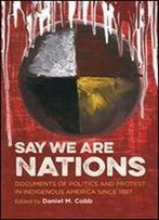Say We Are Nations: Documents Of Politics And Protest In Indigenous America Since 1887 (H. Eugene And Lillian Youngs Lehman Series)