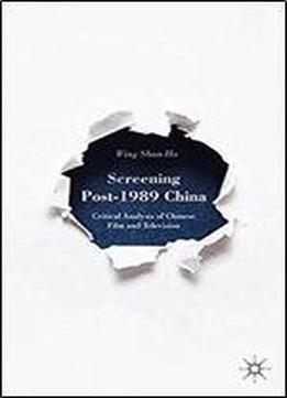 Screening Post-1989 China: Critical Analysis Of Chinese Film And Television
