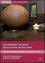 Secondary School Education In Ireland: History, Memories And Life Stories, 1922 - 1967 (Historical Studies In Education)