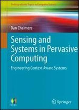 Sensing And Systems In Pervasive Computing: Engineering Context Aware Systems (undergraduate Topics In Computer Science)
