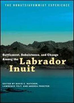 Settlement, Subsistence And Change Among The Labrador Inuit: The Nunatsiavummiut Experience (contemporary Studies Of The North)