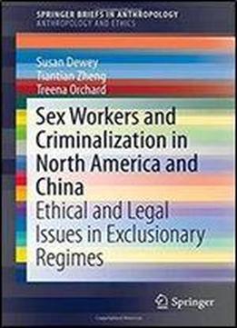 Sex Workers And Criminalization In North America And China: Ethical And Legal Issues In Exclusionary Regimes (springerbriefs In Anthropology)