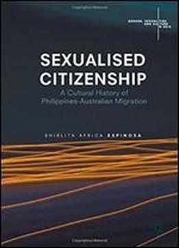 Sexualised Citizenship: A Cultural History Of Philippines-australian Migration (gender, Sexualities And Culture In Asia)