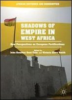 Shadows Of Empire In West Africa: New Perspectives On European Fortifications (African Histories And Modernities)