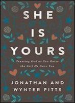 She Is Yours: Trusting God As You Raise The Girl He Gave You