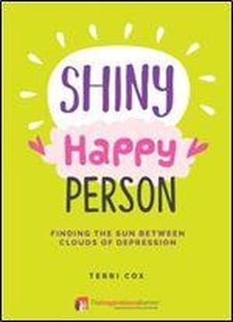 Shiny Happy Person: Finding The Sun Between Clouds Of Depression (inspirational)