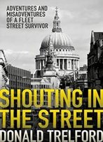 Shouting In The Street: Adventures And Misadventures Of A Fleet Street Survivor
