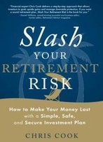 Slash Your Retirement Risk: How To Make Your Money Last With A Simple, Safe, And Secure Investment Plan