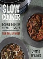 Slow Cooker Double Dinners For Two: Cook Once, Eat Twice! (Slow Cooking For Two)
