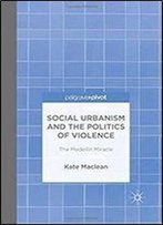 Social Urbanism And The Politics Of Violence: The Medellin Miracle