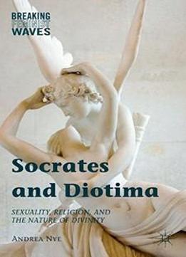Socrates And Diotima: Sexuality, Religion, And The Nature Of Divinity (breaking Feminist Waves)