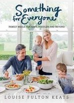 Something For Everyone: Family Meals For Baby, Toddler And Beyond