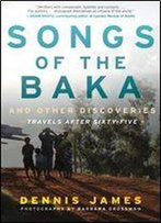 Songs Of The Baka And Other Discoveries: Travels After Sixty-Five