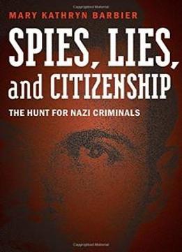 Spies, Lies, And Citizenship: The Hunt For Nazi Criminals